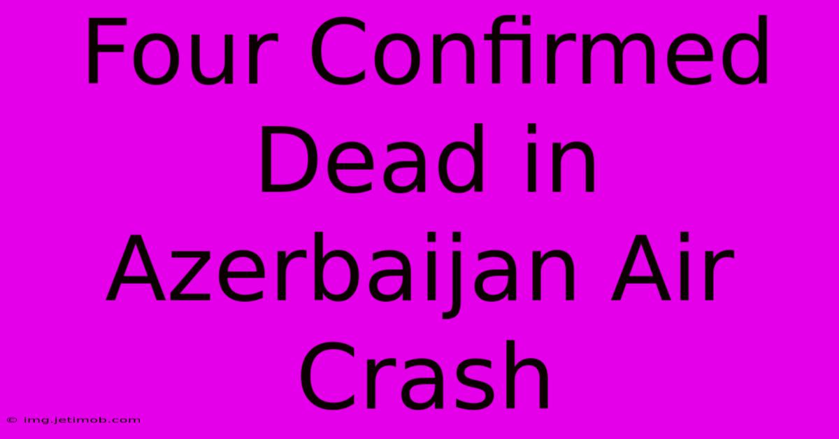 Four Confirmed Dead In Azerbaijan Air Crash