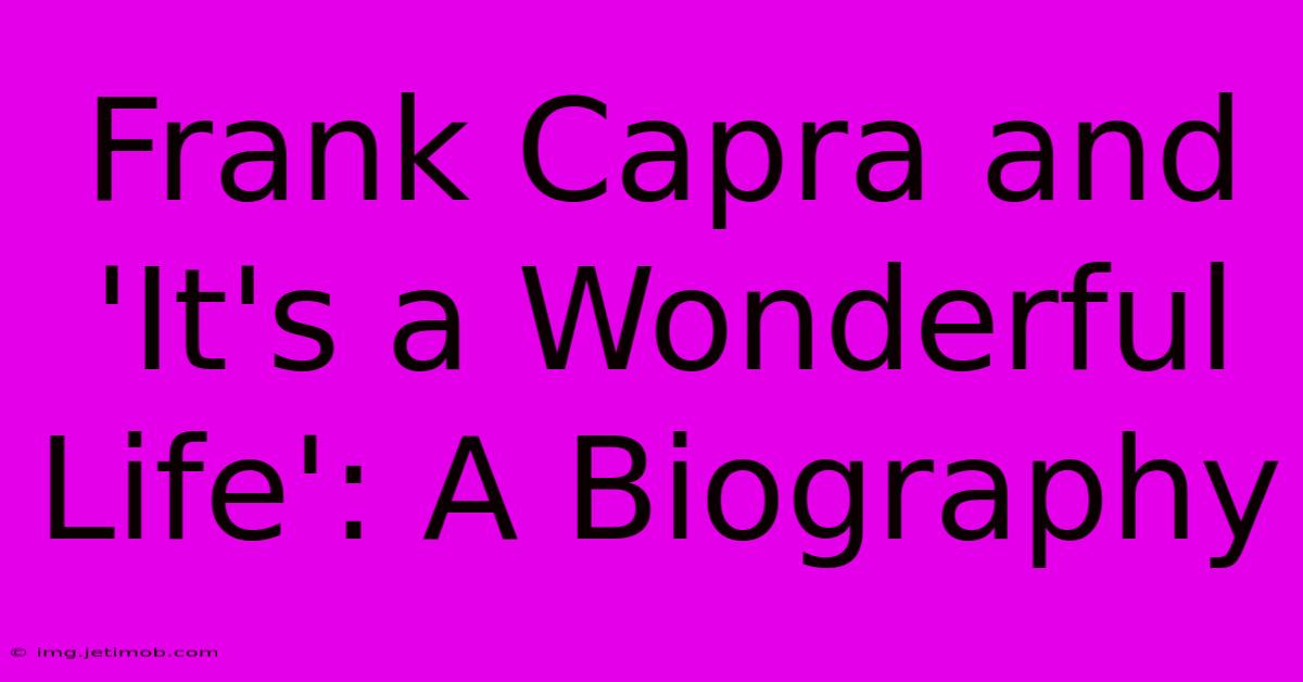 Frank Capra And 'It's A Wonderful Life': A Biography