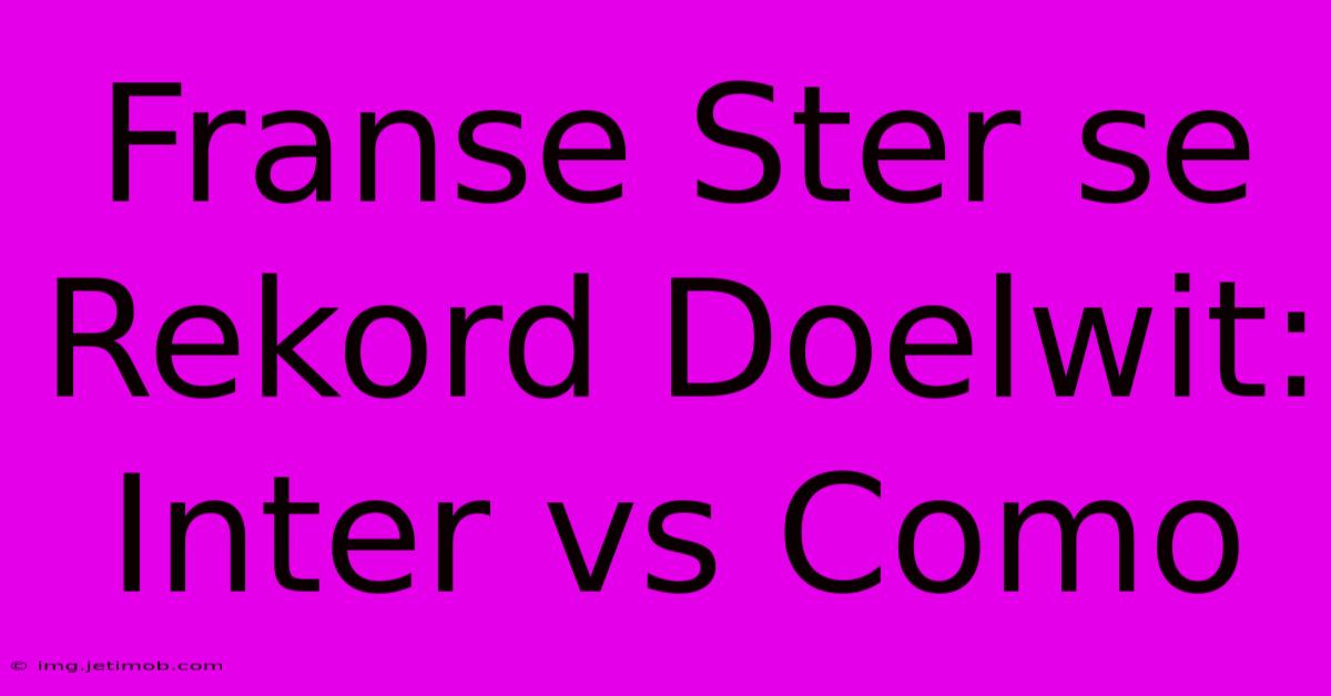 Franse Ster Se Rekord Doelwit: Inter Vs Como