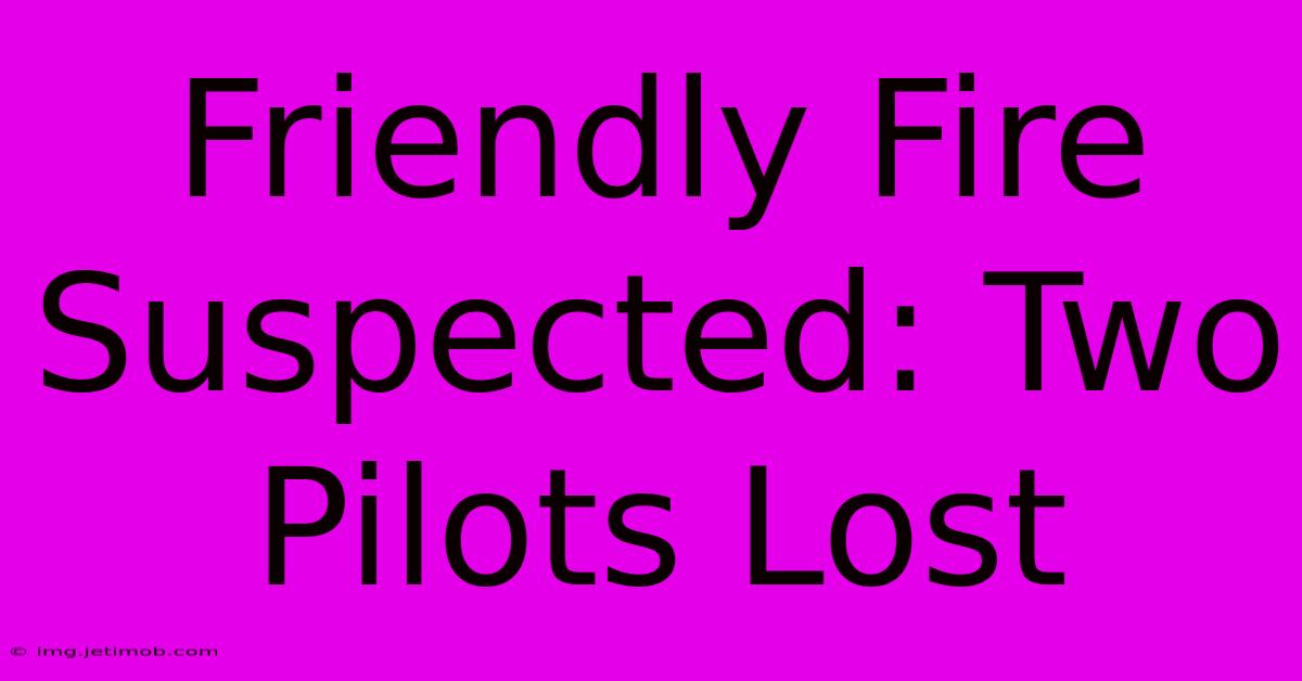 Friendly Fire Suspected: Two Pilots Lost