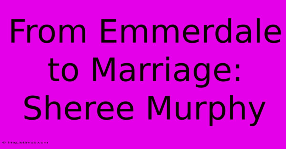 From Emmerdale To Marriage: Sheree Murphy