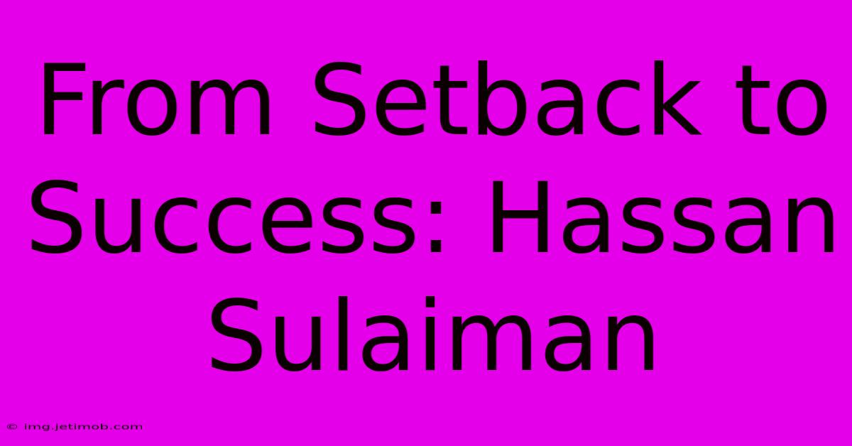 From Setback To Success: Hassan Sulaiman