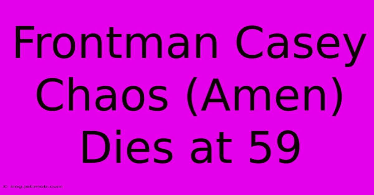 Frontman Casey Chaos (Amen) Dies At 59