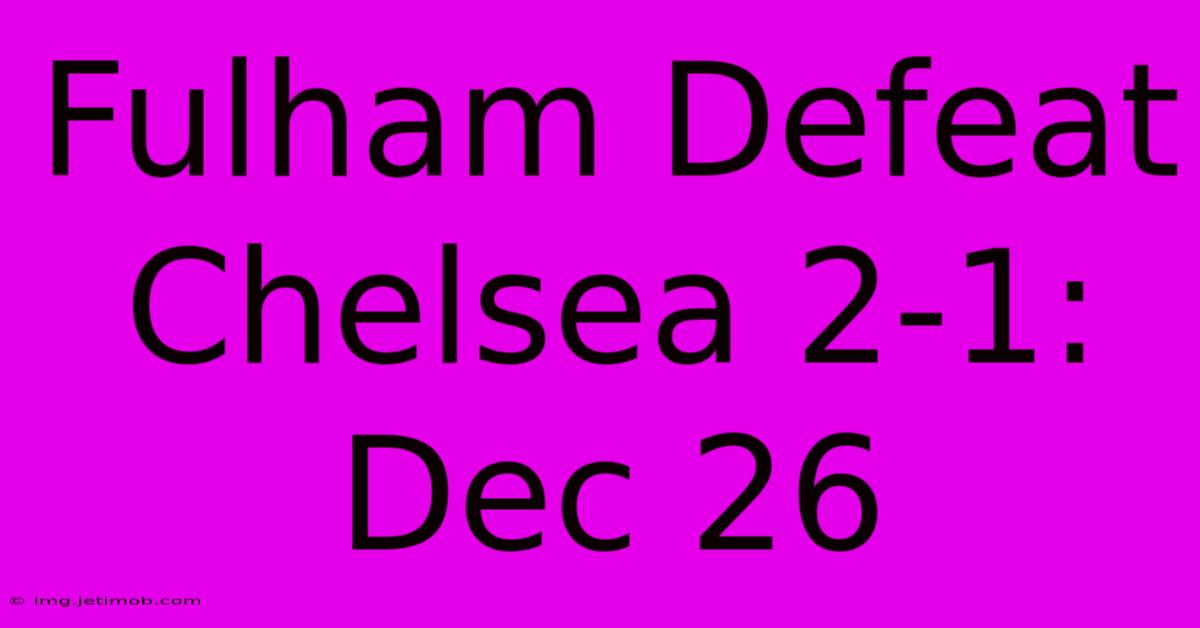 Fulham Defeat Chelsea 2-1: Dec 26