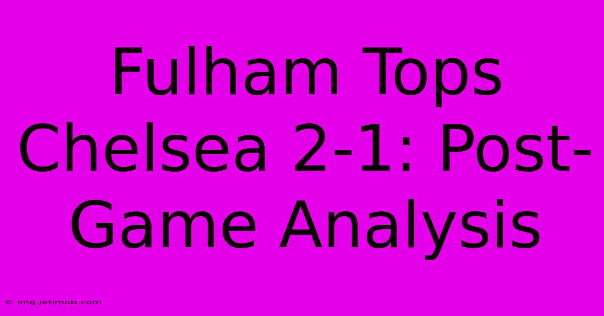 Fulham Tops Chelsea 2-1: Post-Game Analysis