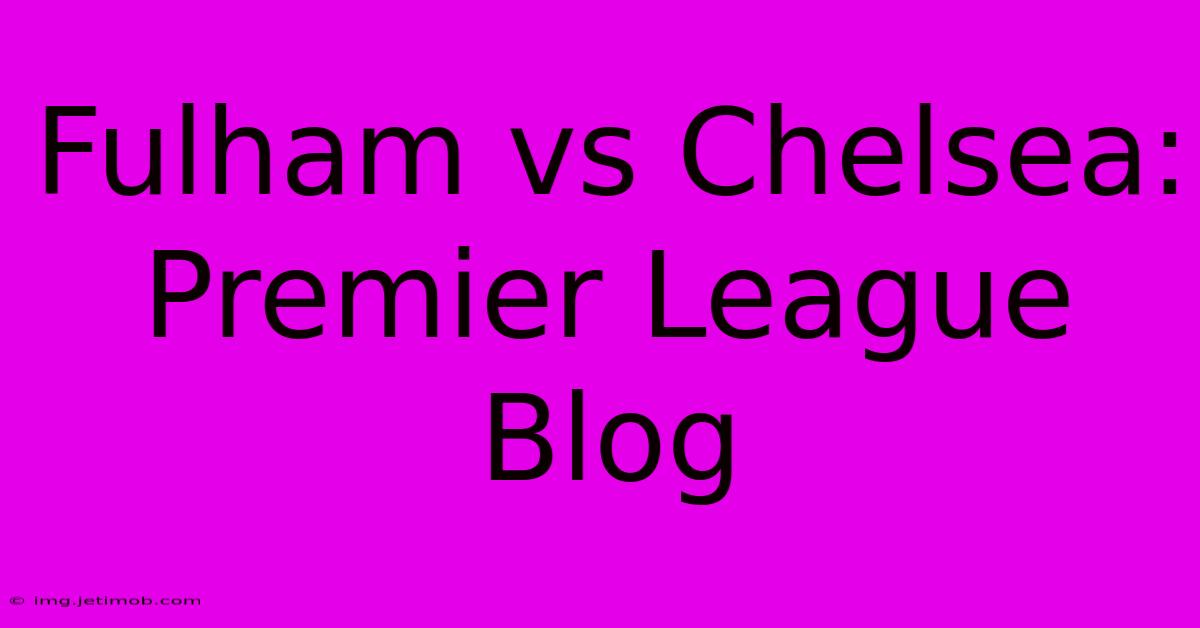 Fulham Vs Chelsea: Premier League Blog