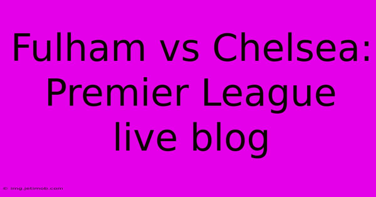 Fulham Vs Chelsea: Premier League Live Blog