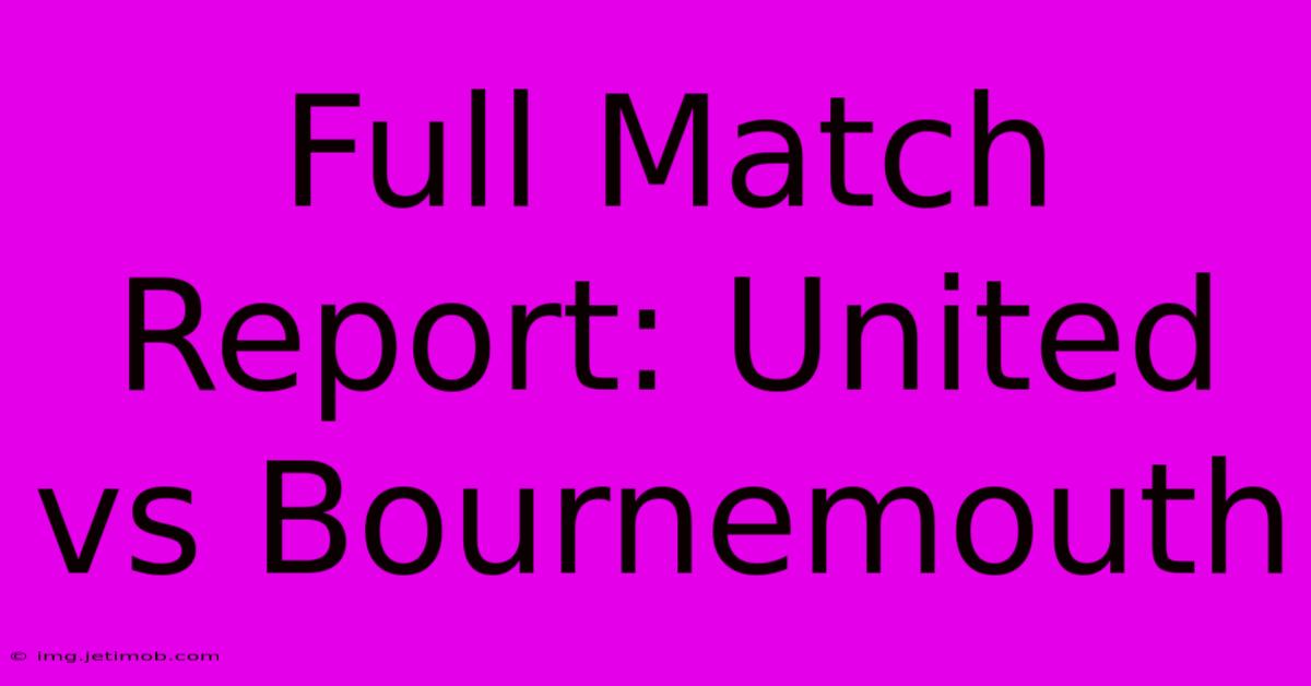 Full Match Report: United Vs Bournemouth