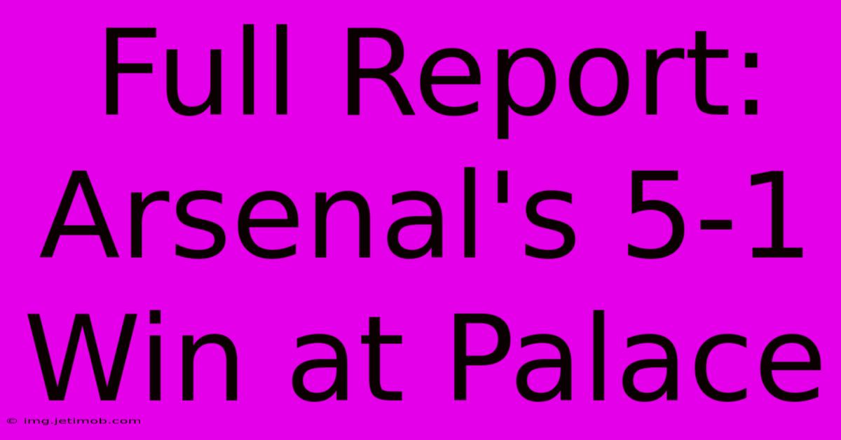 Full Report: Arsenal's 5-1 Win At Palace