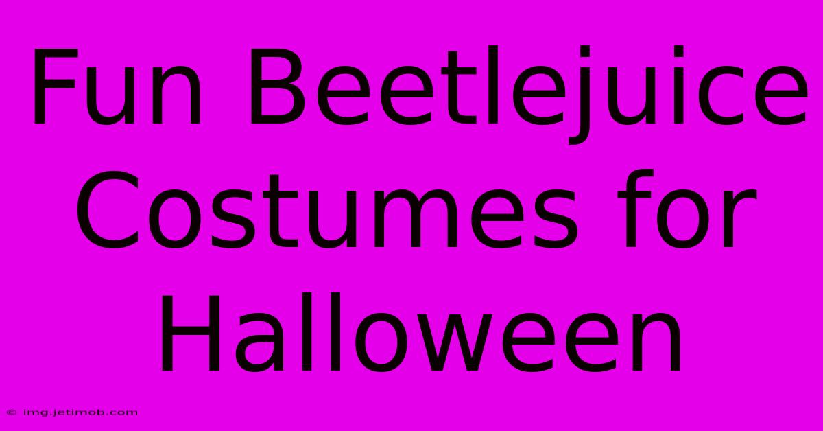 Fun Beetlejuice Costumes For Halloween