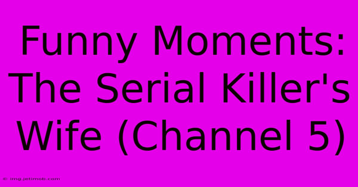 Funny Moments: The Serial Killer's Wife (Channel 5)