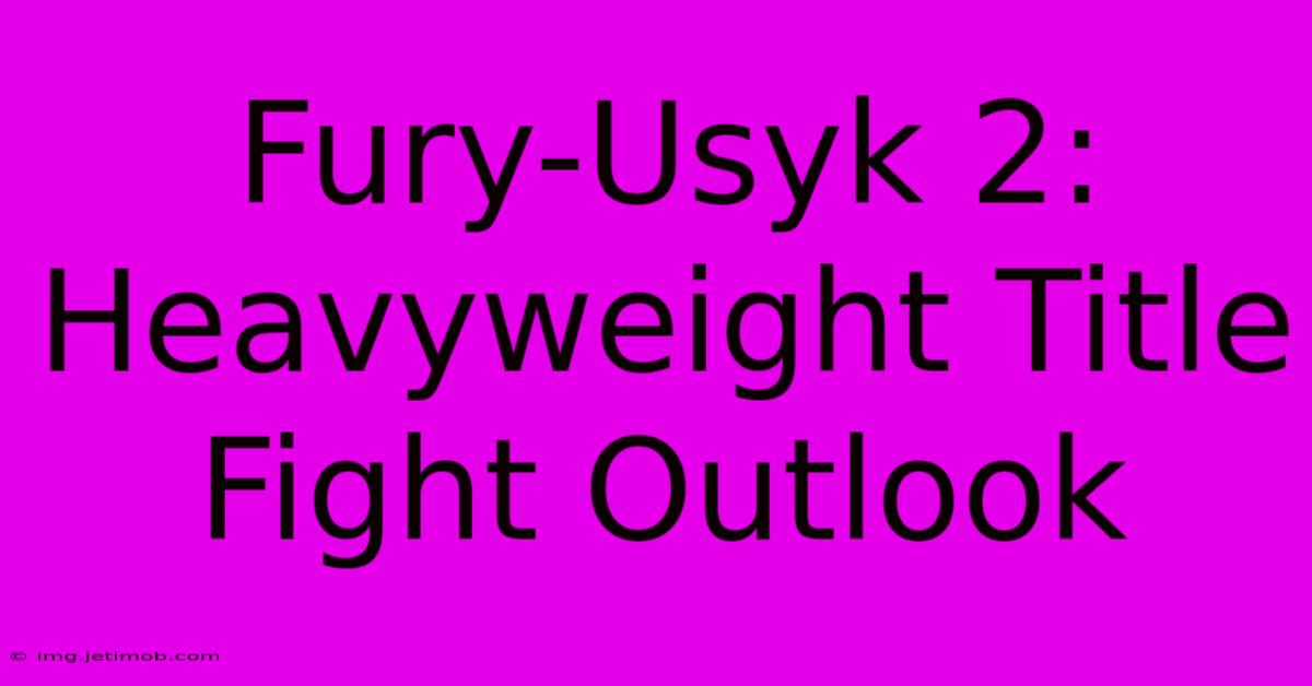 Fury-Usyk 2:  Heavyweight Title Fight Outlook