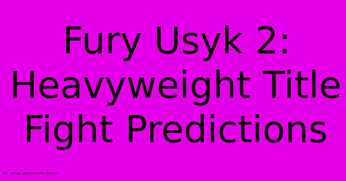 Fury Usyk 2: Heavyweight Title Fight Predictions