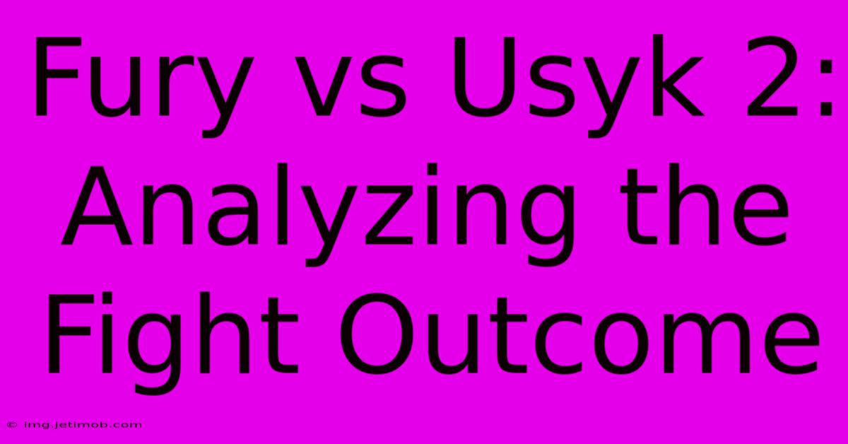 Fury Vs Usyk 2: Analyzing The Fight Outcome