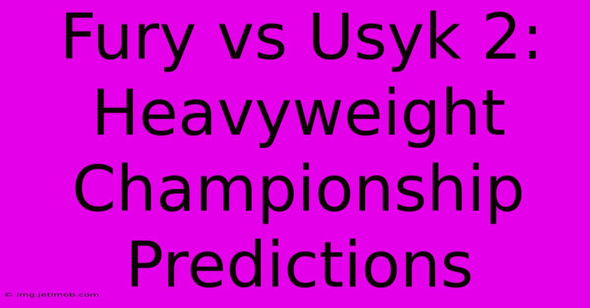 Fury Vs Usyk 2:  Heavyweight Championship Predictions