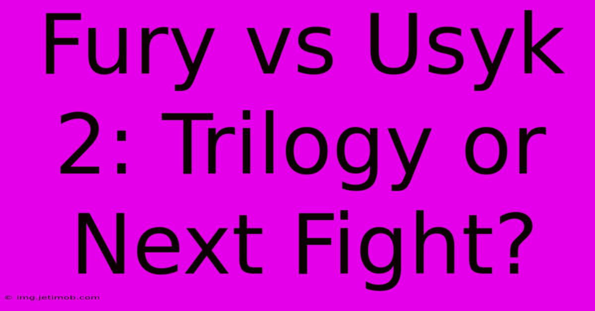 Fury Vs Usyk 2: Trilogy Or Next Fight?