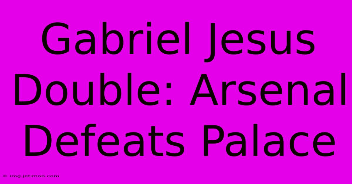 Gabriel Jesus Double: Arsenal Defeats Palace