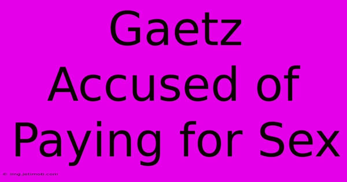 Gaetz Accused Of Paying For Sex