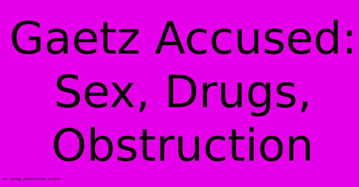 Gaetz Accused: Sex, Drugs, Obstruction