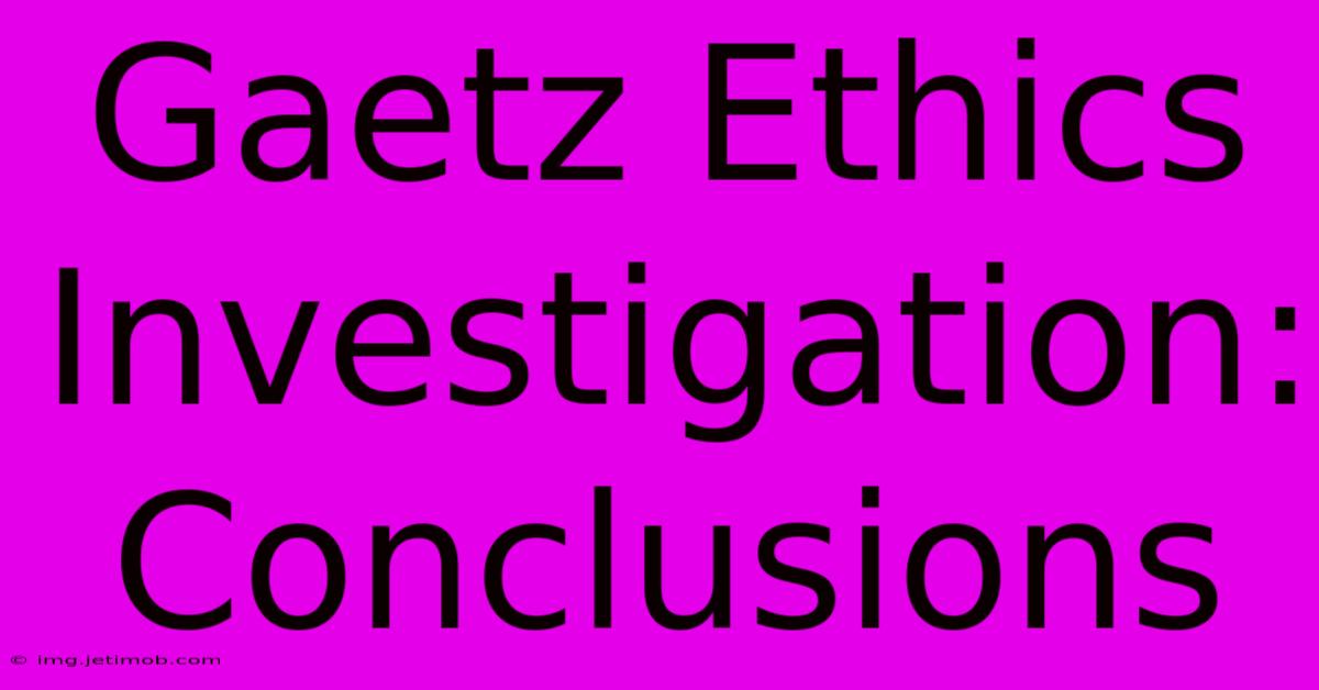 Gaetz Ethics Investigation: Conclusions