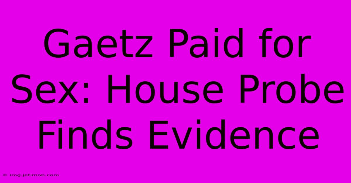 Gaetz Paid For Sex: House Probe Finds Evidence