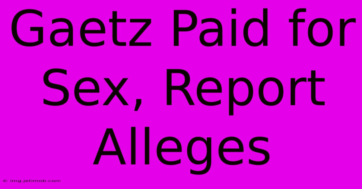 Gaetz Paid For Sex, Report Alleges