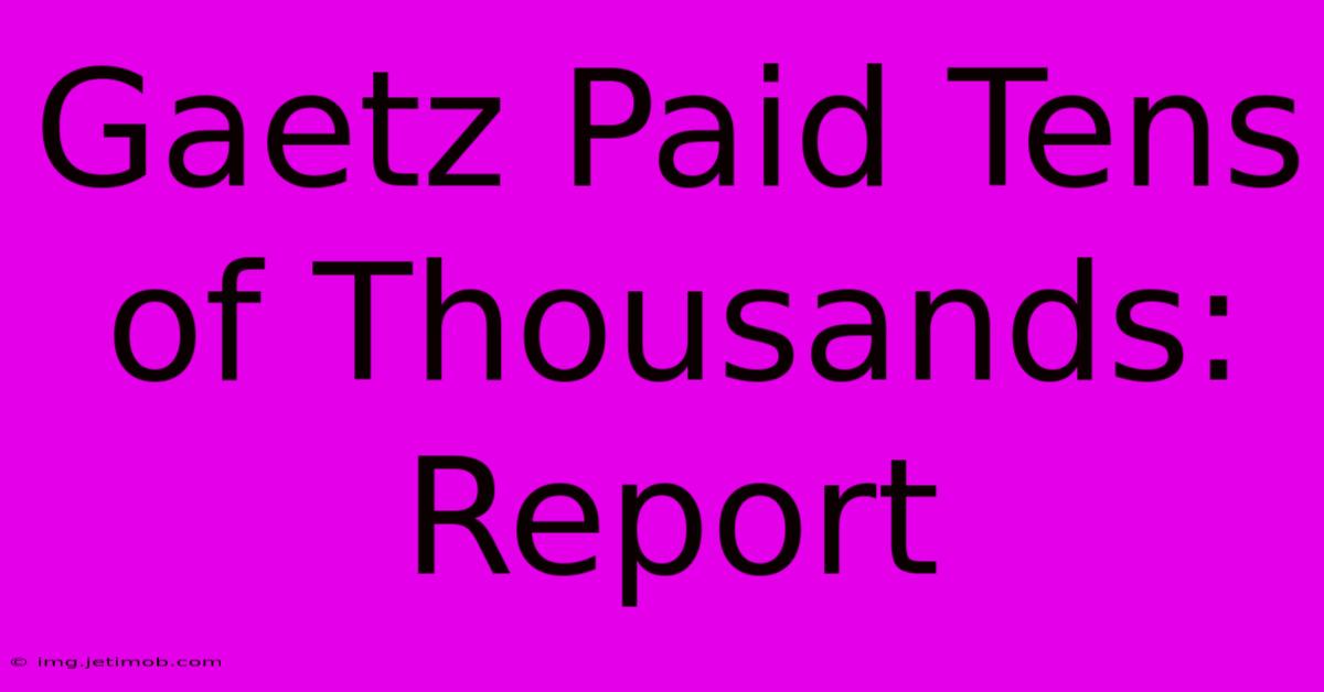 Gaetz Paid Tens Of Thousands: Report