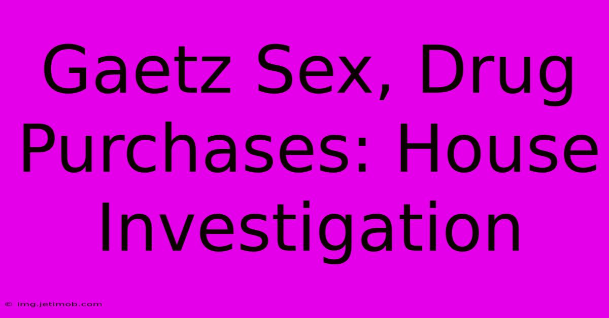 Gaetz Sex, Drug Purchases: House Investigation