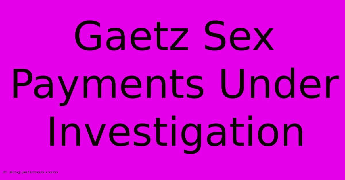 Gaetz Sex Payments Under Investigation