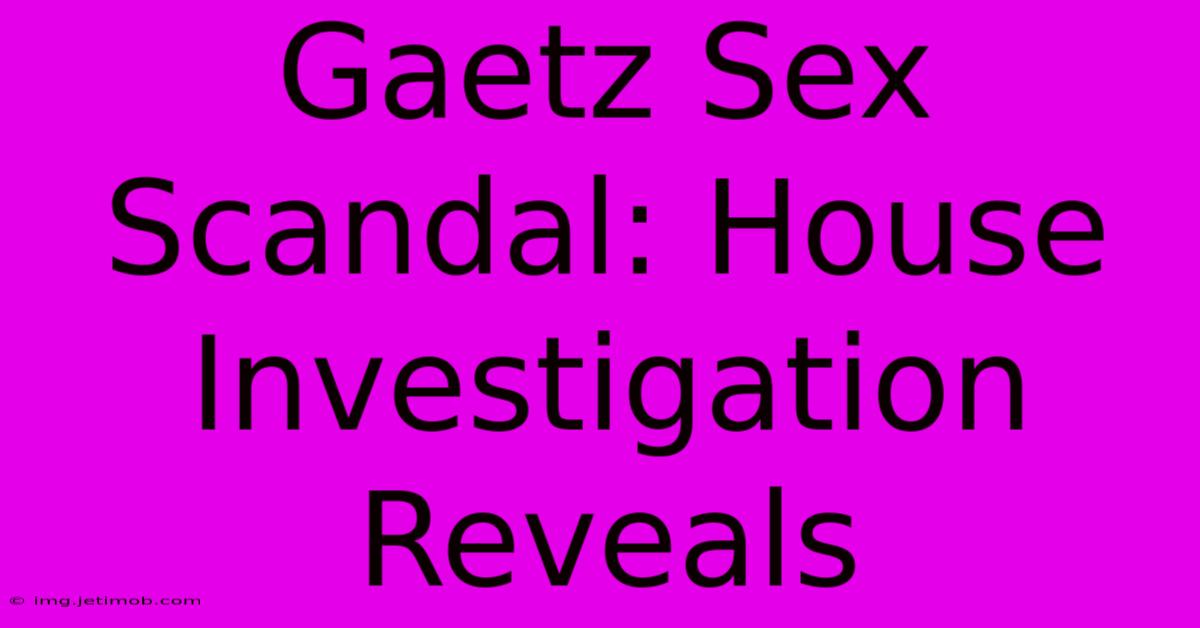 Gaetz Sex Scandal: House Investigation Reveals