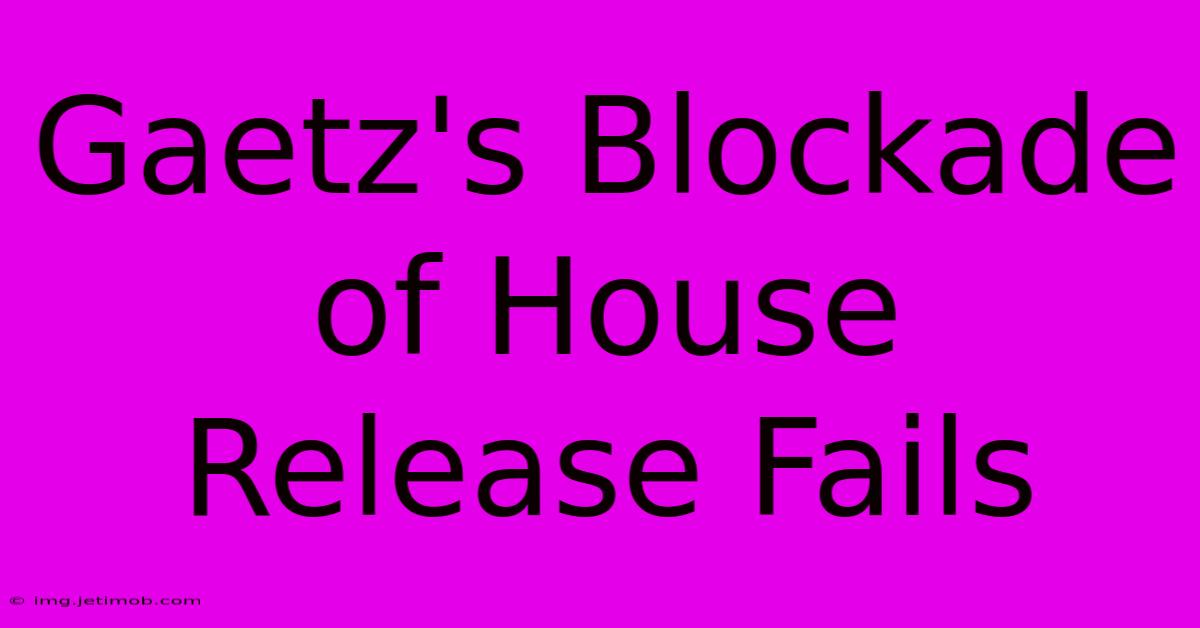 Gaetz's Blockade Of House Release Fails