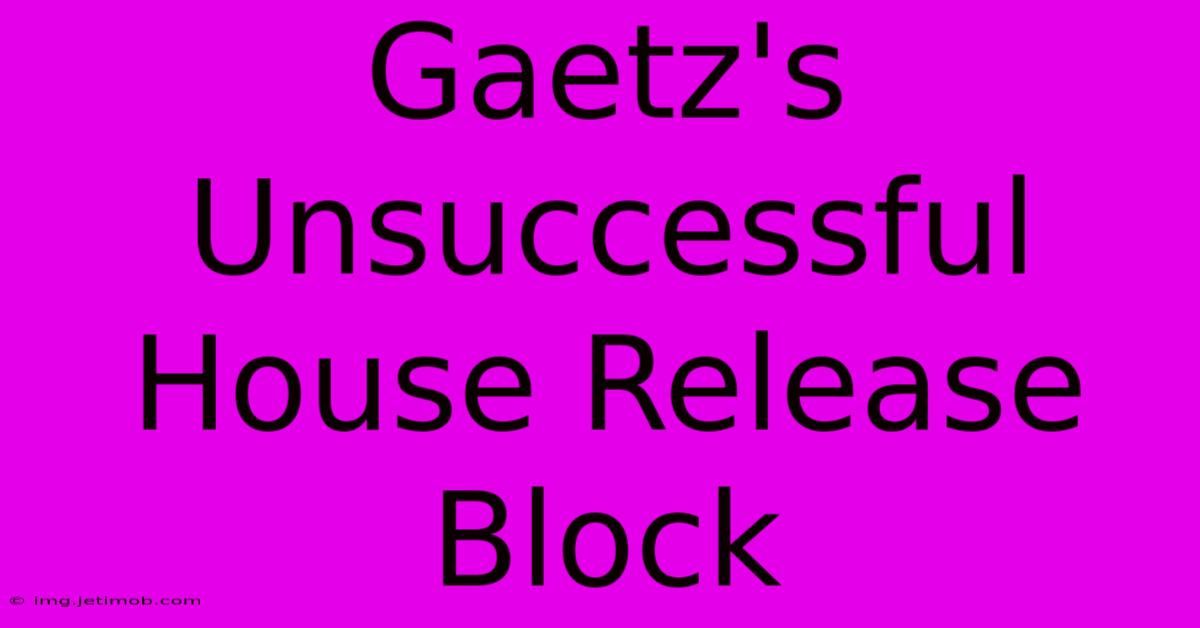 Gaetz's Unsuccessful House Release Block