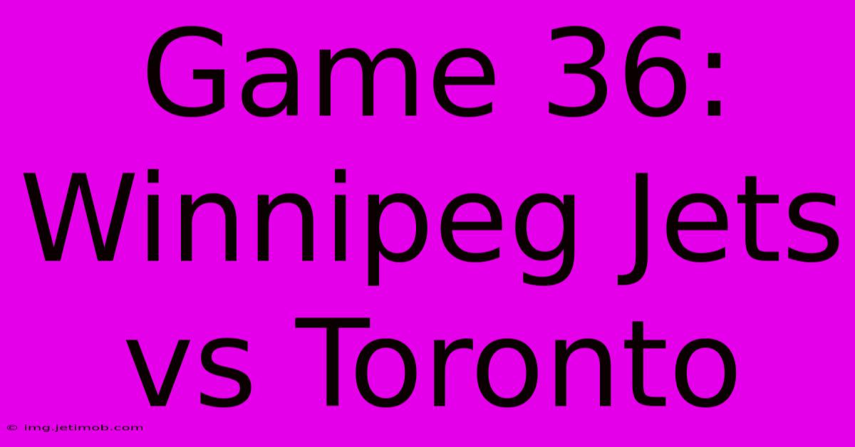 Game 36: Winnipeg Jets Vs Toronto