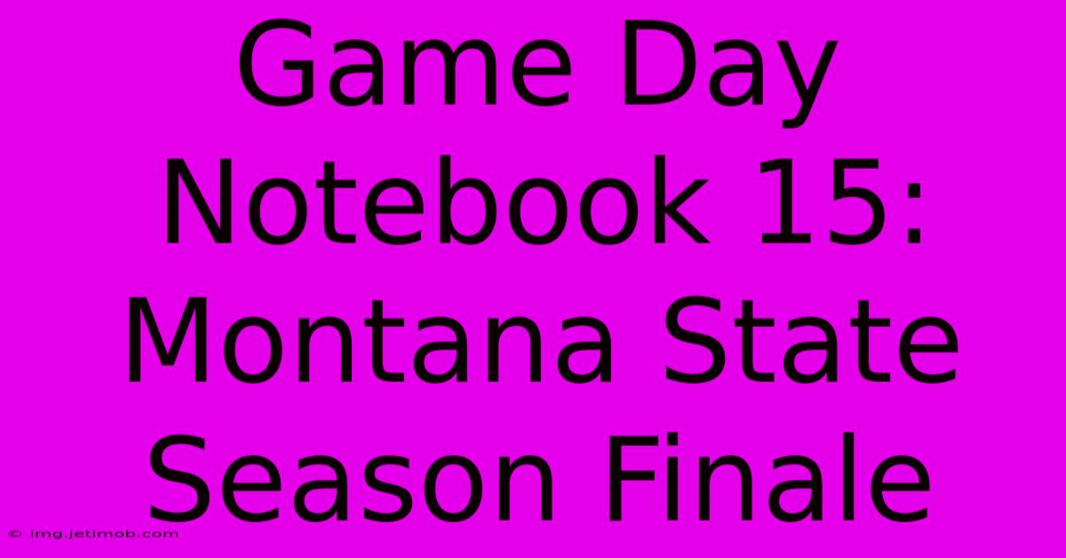 Game Day Notebook 15: Montana State Season Finale