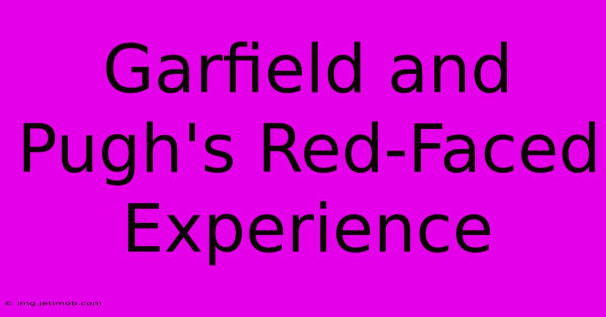 Garfield And Pugh's Red-Faced Experience