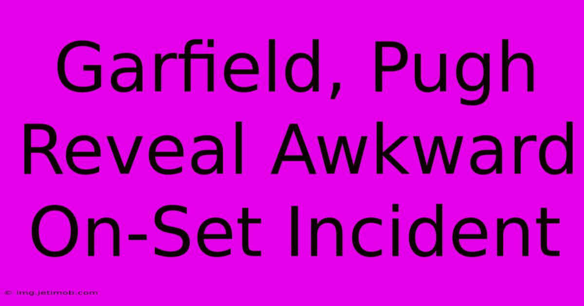 Garfield, Pugh Reveal Awkward On-Set Incident