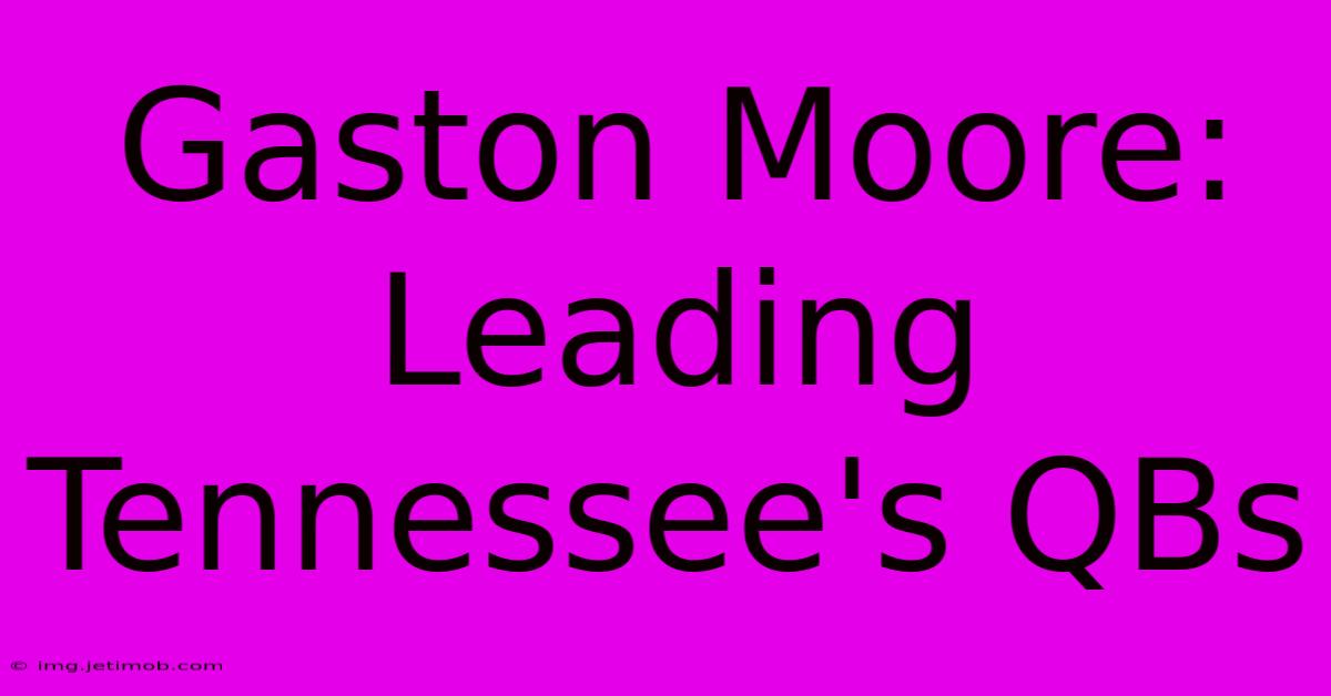 Gaston Moore: Leading Tennessee's QBs