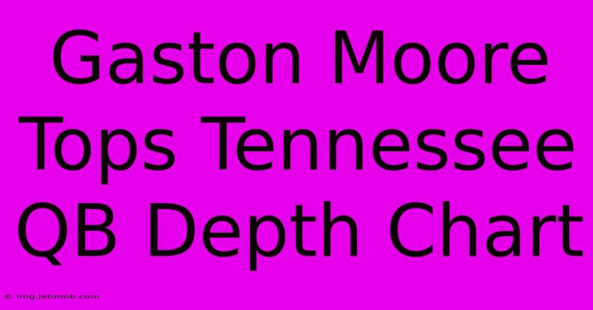 Gaston Moore Tops Tennessee QB Depth Chart