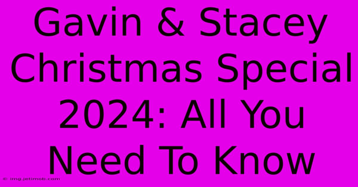 Gavin & Stacey Christmas Special 2024: All You Need To Know