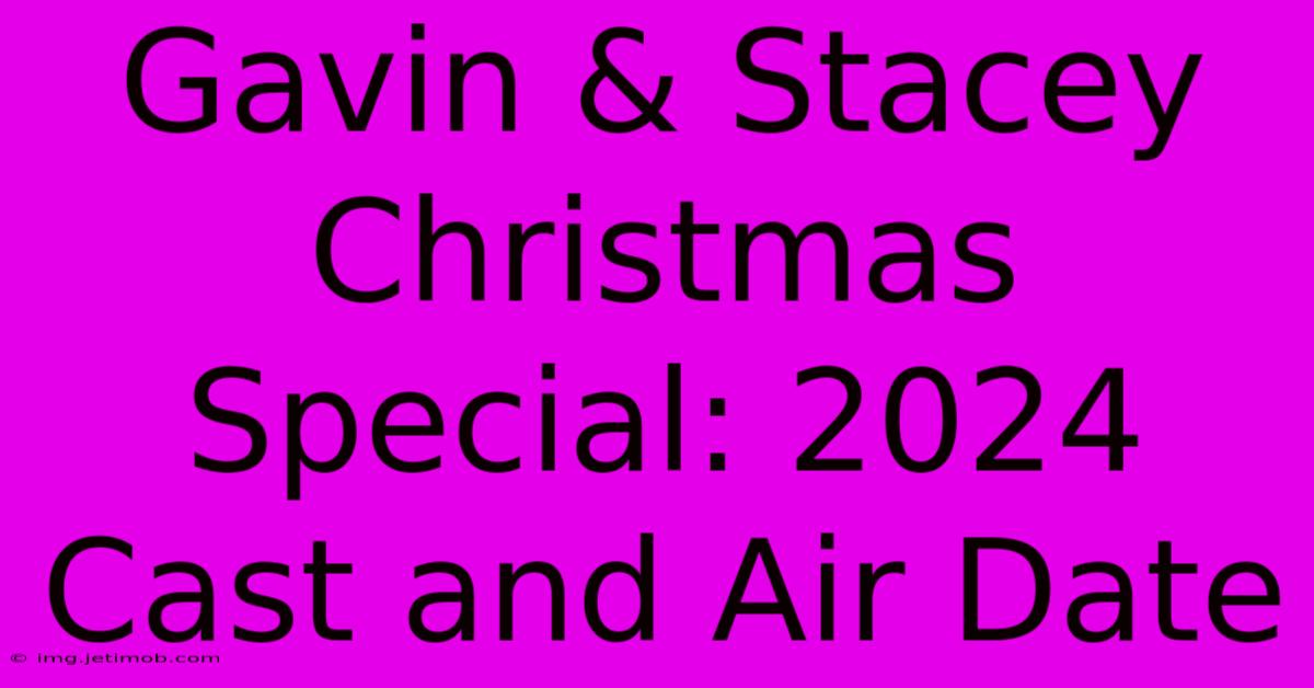 Gavin & Stacey Christmas Special: 2024 Cast And Air Date