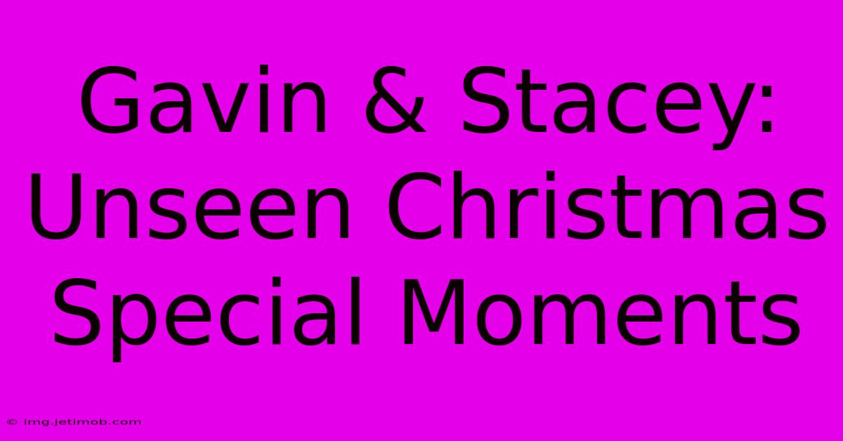 Gavin & Stacey: Unseen Christmas Special Moments