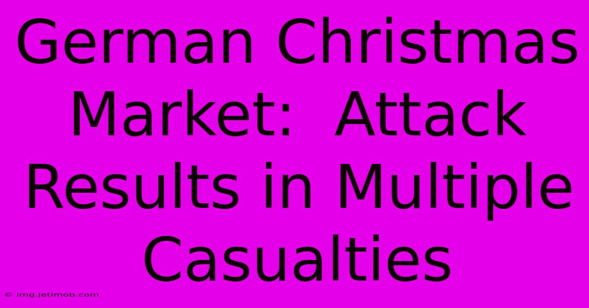 German Christmas Market:  Attack Results In Multiple Casualties