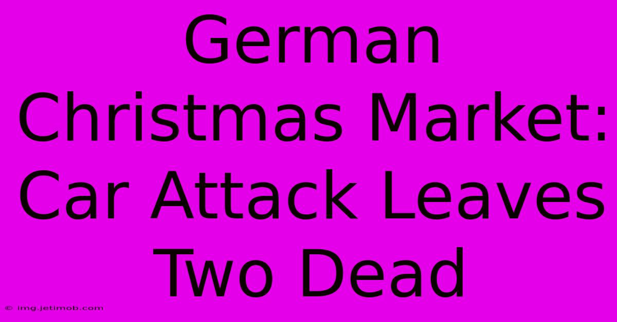 German Christmas Market: Car Attack Leaves Two Dead