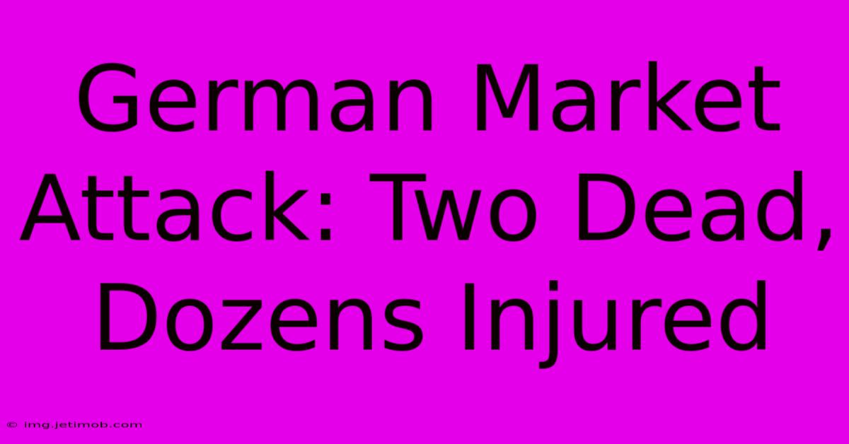 German Market Attack: Two Dead, Dozens Injured