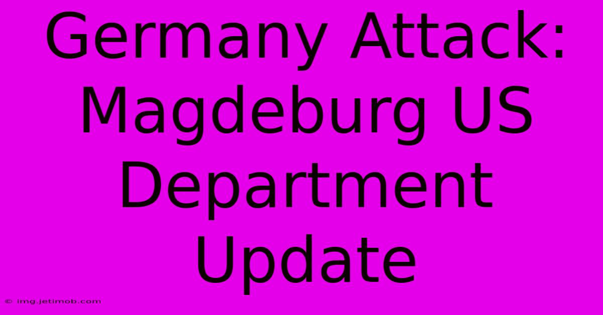 Germany Attack: Magdeburg US Department Update