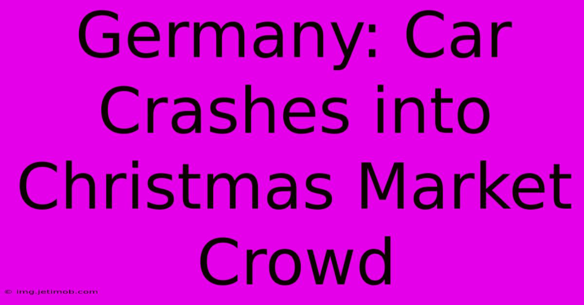 Germany: Car Crashes Into Christmas Market Crowd