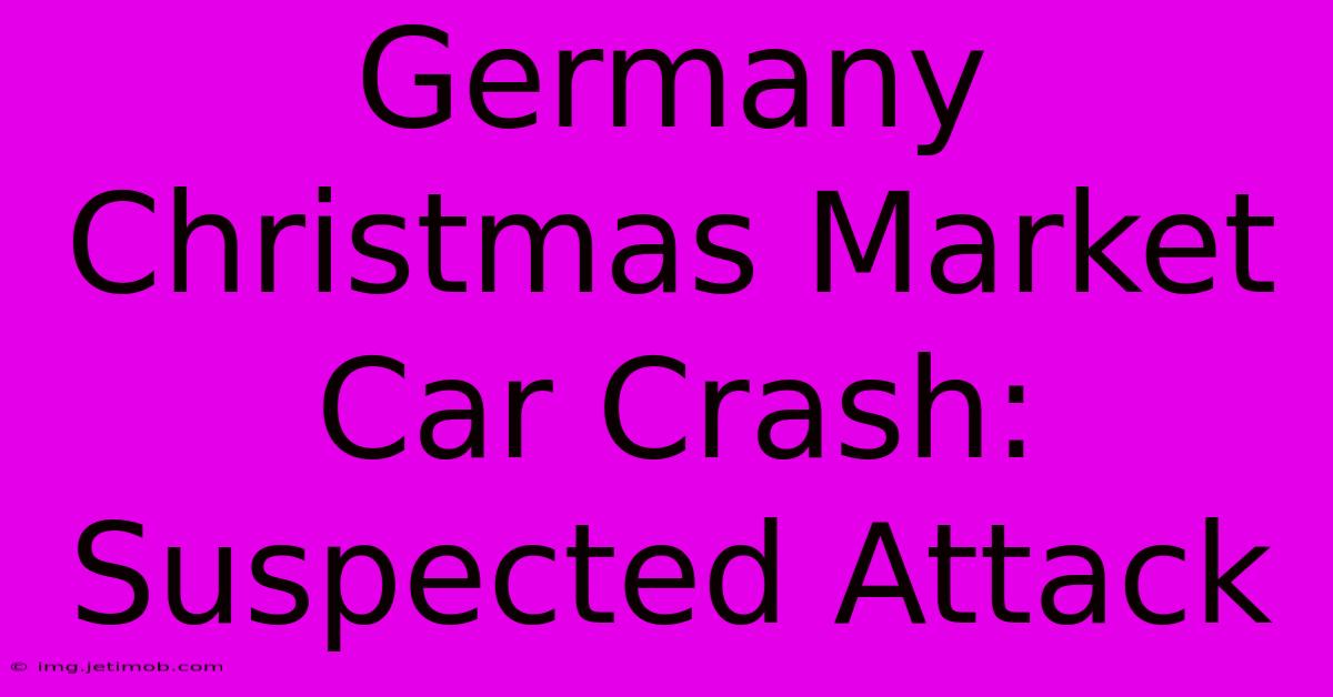 Germany Christmas Market Car Crash: Suspected Attack