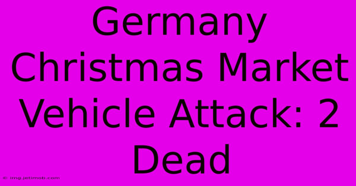 Germany Christmas Market Vehicle Attack: 2 Dead