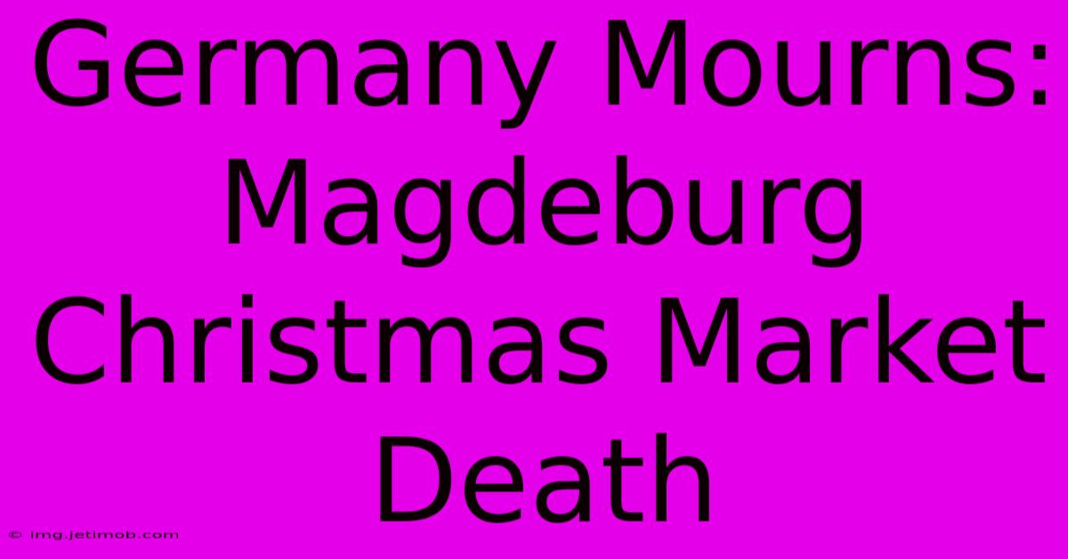 Germany Mourns: Magdeburg Christmas Market Death