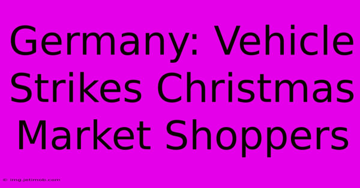 Germany: Vehicle Strikes Christmas Market Shoppers